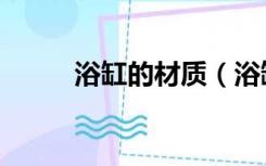 浴缸的材质（浴缸的材质有哪些）