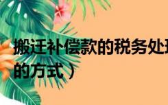 搬迁补偿款的税务处理方法有什么（搬迁补偿的方式）