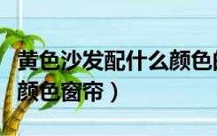 黄色沙发配什么颜色的靠垫（黄色沙发配什么颜色窗帘）