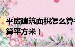 平房建筑面积怎么算平米（平房房屋面积怎么算平方米）