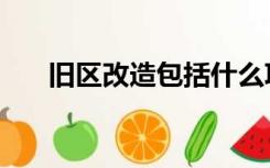 旧区改造包括什么项目（旧区二手房）