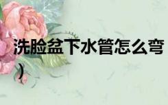 洗脸盆下水管怎么弯（洗脸盆下水管怎么安装）