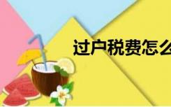 过户税费怎么算（过户税）