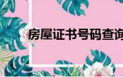 房屋证书号码查询（房屋证书号码）