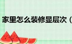 家里怎么装修显层次（家里怎么装修才温馨）