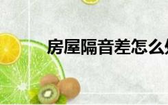 房屋隔音差怎么处理（房屋隔音）
