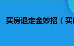 买房退定金妙招（买房退定金技巧有哪些）
