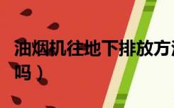 油烟机往地下排放方法（油烟机能从地下排烟吗）