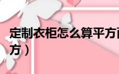 定制衣柜怎么算平方面积（定制衣柜怎么算平方）