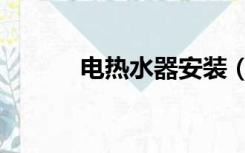 电热水器安装（电热水器安装）