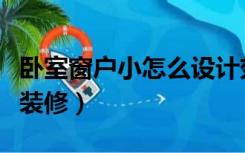 卧室窗户小怎么设计效果图（卧室窗户小怎么装修）