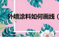 外墙涂料如何画线（外墙涂料如何施工）