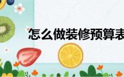 怎么做装修预算表格（怎么做装修）