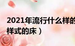 2021年流行什么样的包包（2021年流行什么样式的床）