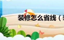 装修怎么省线（装修怎么贴壁纸）