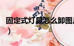 固定式灯具怎么卸图片（固定式灯具怎么安装）