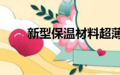 新型保温材料超薄（新型保温材料）