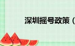 深圳摇号政策（深圳摇号政策）