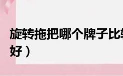 旋转拖把哪个牌子比较好（旋转拖把哪个牌子好）