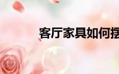 客厅家具如何摆放（客厅家具）