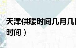 天津供暖时间几月几日到几月几日（天津供暖时间）