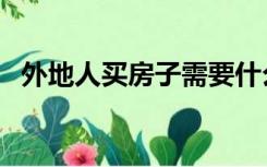 外地人买房子需要什么手续（外地人买房）