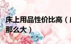 床上用品性价比高（床上用品价格为什么差距那么大）
