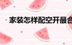 家装怎样配空开最合理（家装怎么装修）