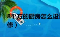 8平方的厨房怎么设计（8平方的厨房怎么装修）