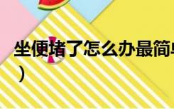 坐便堵了怎么办最简单视频（坐便堵了怎么办）