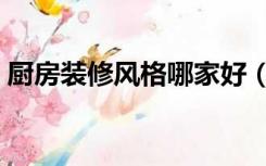 厨房装修风格哪家好（厨房装修风格有哪些）