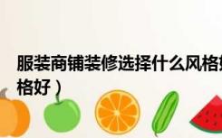 服装商铺装修选择什么风格好点（服装商铺装修选择什么风格好）