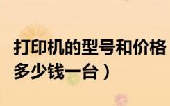 打印机的型号和价格（常见的几款型号打印机多少钱一台）