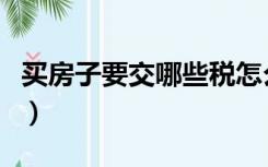 买房子要交哪些税怎么算（买房子要交哪些税）