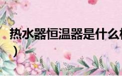 热水器恒温器是什么样（热水器恒温器怎么装）