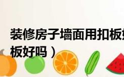 装修房子墙面用扣板好吗（装修房子墙面用扣板好吗）