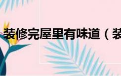 装修完屋里有味道（装修完屋里有味怎么办）