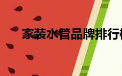 家装水管品牌排行榜（家装水管品牌）