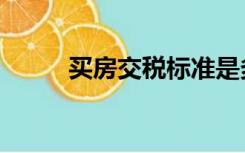 买房交税标准是多少（买房交税）