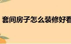 套间房子怎么装修好看（套间房子怎么设计）