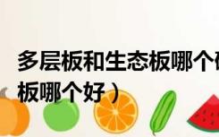 多层板和生态板哪个硬度更高（多层板和生态板哪个好）