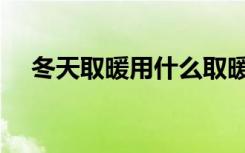 冬天取暖用什么取暖器最好（冬天取暖）