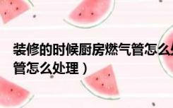 装修的时候厨房燃气管怎么处理隔音（装修的时候厨房燃气管怎么处理）