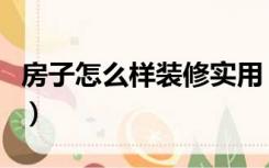 房子怎么样装修实用（房子怎么样装修才好看）