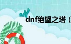 dnf绝望之塔（dnf绝望之塔）