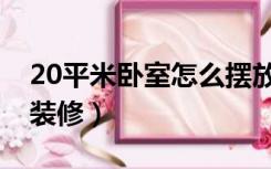 20平米卧室怎么摆放家具（20平米卧室怎么装修）