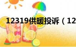12319供暖投诉（12319供暖投诉有用吗）