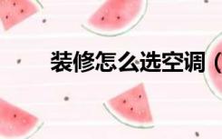 装修怎么选空调（装修怎么选材料）