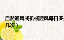 自然通风或机械通风每日多少次（自然通风或机械通风每日几次）