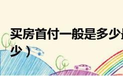 买房首付一般是多少最好（买房首付一般是多少）